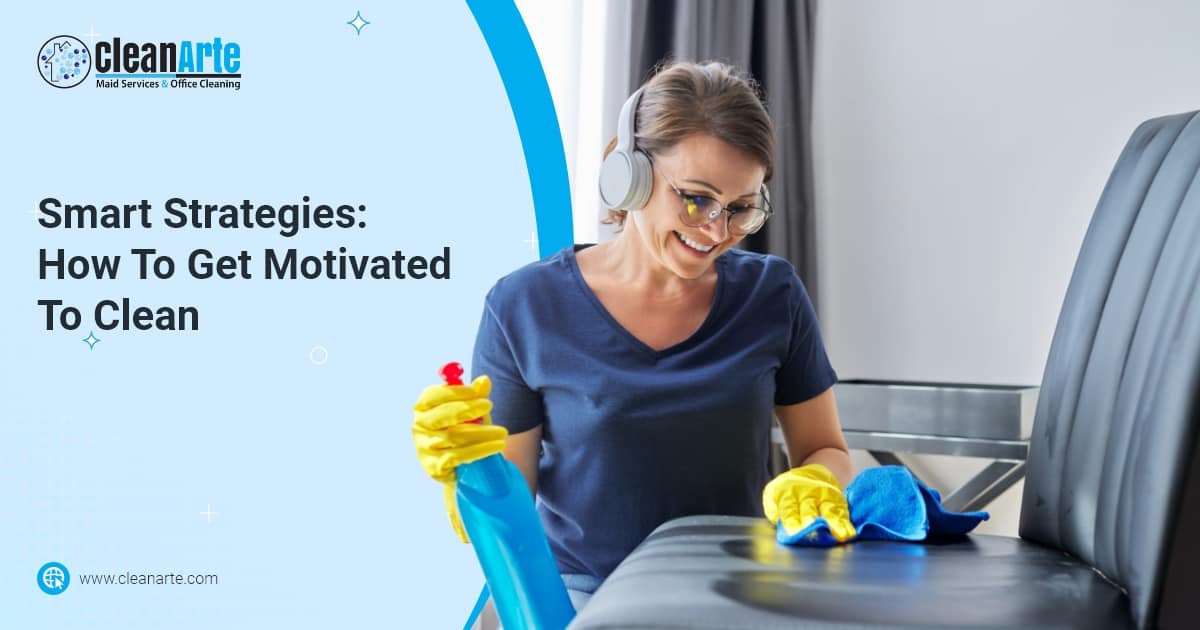 Smart Strategies How To Get Motivated To Clean