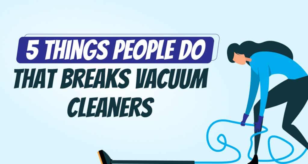 5 Things People Do That Breaks Vacuum Cleaners