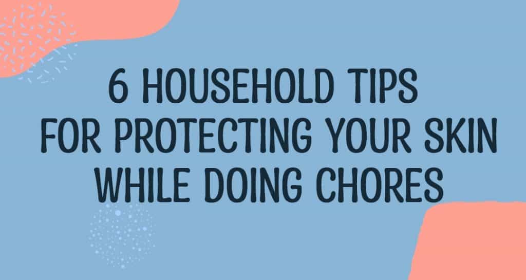 6 Household Tips For Protecting Your Skin While Doing Chores